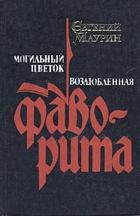 Евгений Маурин. Роман в пяти книгах. Книги 1, 2. Могильный цветок. Возлюбленная фаворита | Маурин Евгений Иванович
