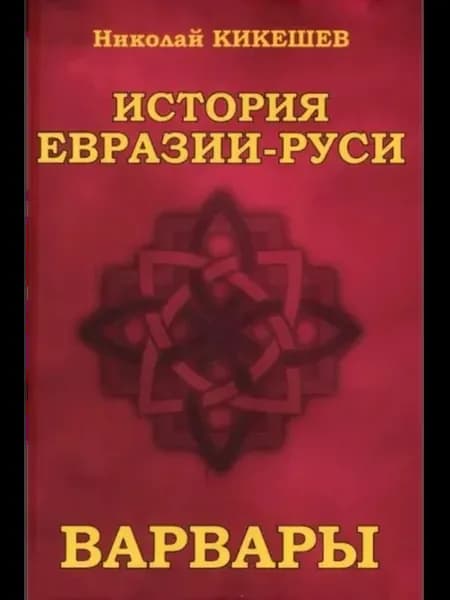 История Евразии—Руси. Варвары Николай Кикешев