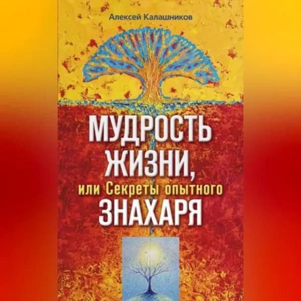 Мудрость жизни, или Секреты опытного знахаря | Калашников Алексей Борисович | Электронная аудиокнига