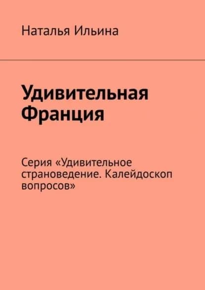 Удивительная Франция. Серия Удивительное страноведение. Калейдоскоп вопросов | Ильина Наталья Николаевна | Электронная книга
