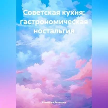 Советская кухня: гастрономическая ностальгия | Романова Алексеевна Виктория | Электронная аудиокнига