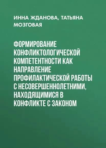 Формирование конфликтологической компетентности как направление профилактической работы с несовершеннолетними, находящимися в конфликте с законом | Мозговая Татьяна Павловна, Жданова Инна Валерьевна | Электронная книга