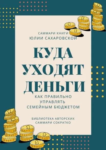 Саммари книги Юлии Сахаровской Куда уходят деньги. Как правильно управлять семейным бюджетом | Бондарева Полина | Электронная книга