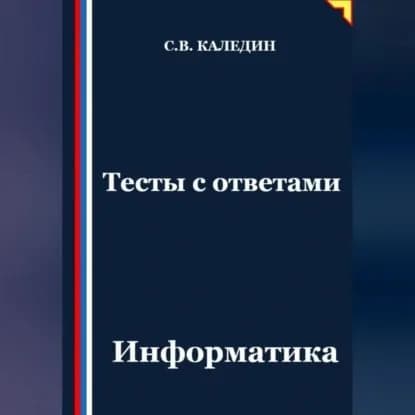 Тесты с ответами. Информатика | Каледин Сергей Евгеньевич | Электронная аудиокнига