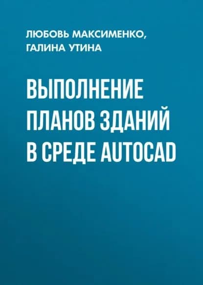 Выполнение планов зданий в среде AutoCAD | Максименко Любовь Александровна, Утина Галина Михайловна | Электронная книга