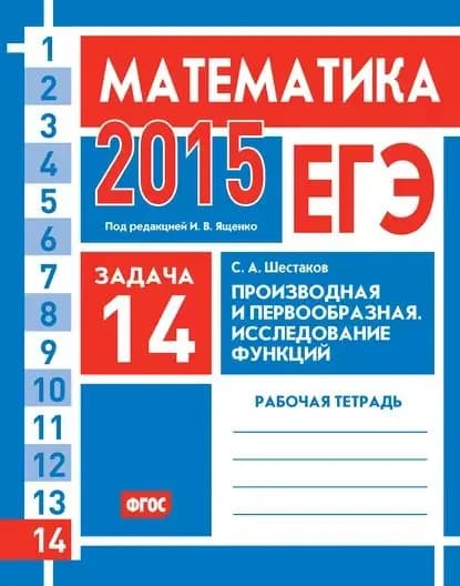 ЕГЭ 2015. Математика. Задача 14. Производная и первообразная. Исследование функций. Рабочая тетрадь | Шестаков Сергей Алексеевич | Электронная книга