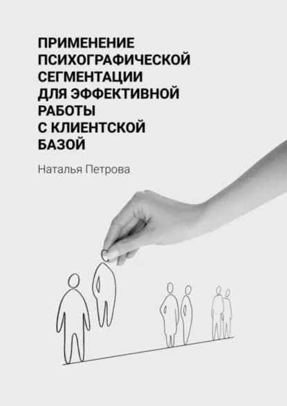 Применение психографической сегментации для эффективной работы с клиентской базой | Петрова Наталья Сергеевна | Электронная книга