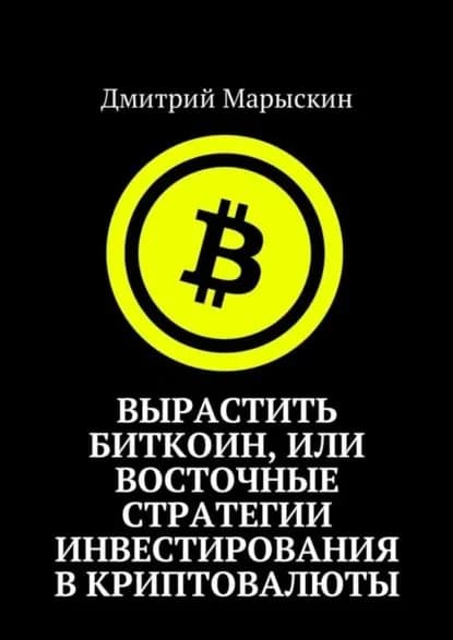 Вырастить Биткоин, или Восточные стратегии инвестирования в криптовалюты | Марыскин Дмитрий Александрович | Электронная книга