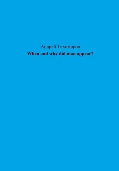 When and why did man appear? | Тихомиров Андрей Евгеньевич | Электронная книга