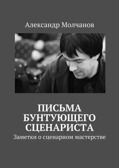 Письма бунтующего сценариста. Заметки о сценарном мастерстве | Молчанов Александр Владимирович | Электронная книга