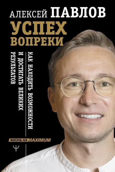 Успех вопреки. Как находить возможности и достигать великих результатов | Павлов Алексей