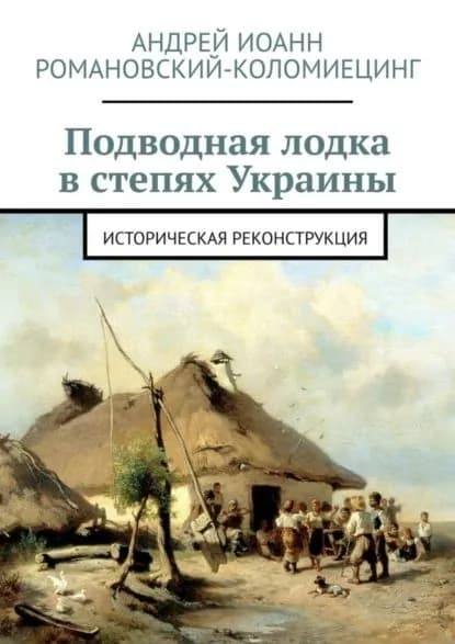 Подводная лодка в степях Украины. Историческая реконструкция | Романовский-Коломиецинг Андрей Иоанн | Электронная книга