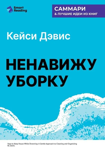 Ненавижу уборку. Как поддерживать порядок в доме, когда на уборку нет никаких сил. Кей Си Дэвис. Саммари | Smart Reading | Электронная книга