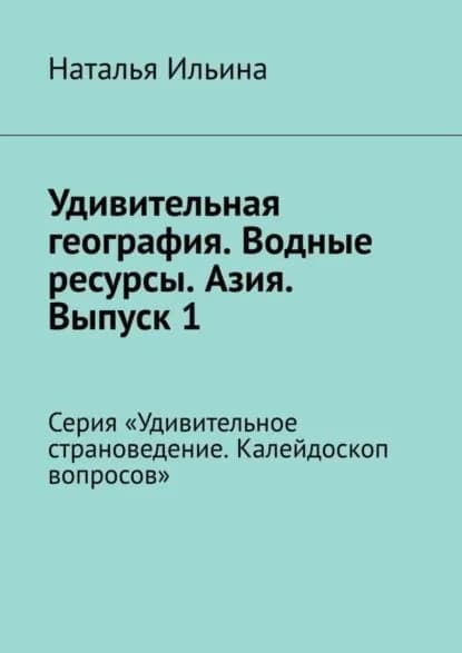Удивительная география. Водные ресурсы. Азия. Выпуск 1. Серия Удивительное страноведение. Калейдоскоп вопросов | Ильина Наталья Николаевна | Электронная книга