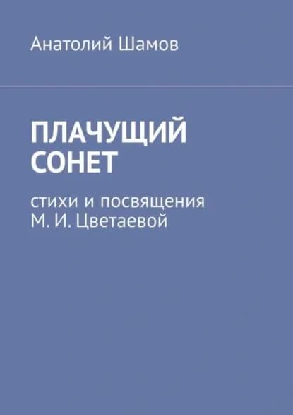 Плачущий сонет. Стихи и посвящения М. И. Цветаевой | Шамов Анатолий Васильевич | Электронная книга