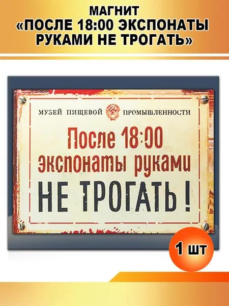 Магнит "ПОСЛЕ 18:00 ЭКСПОНАТЫ РУКАМИ НЕ ТРОГАТЬ?"