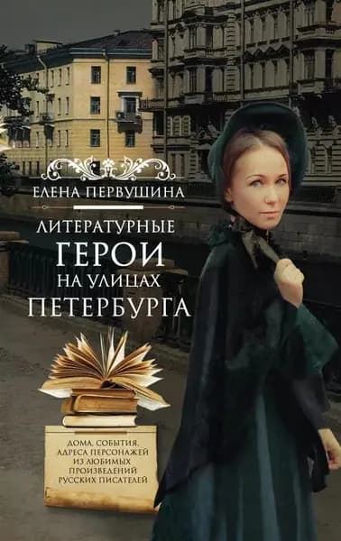Литературные герои на улицах Петербурга. Дома, события, адреса персонажей из любимых произведений русских писателей | Первушина Елена Владимировна | Электронная книга