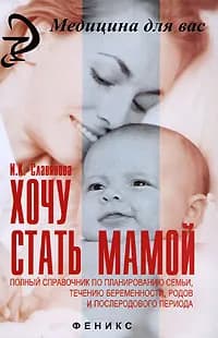 Хочу стать мамой. Полный справочник по планированию семьи, течению беременности, родов и послеродового периода