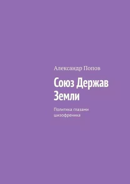 Союз Держав Земли. Политика глазами шизофреника | Попов Александр | Электронная книга
