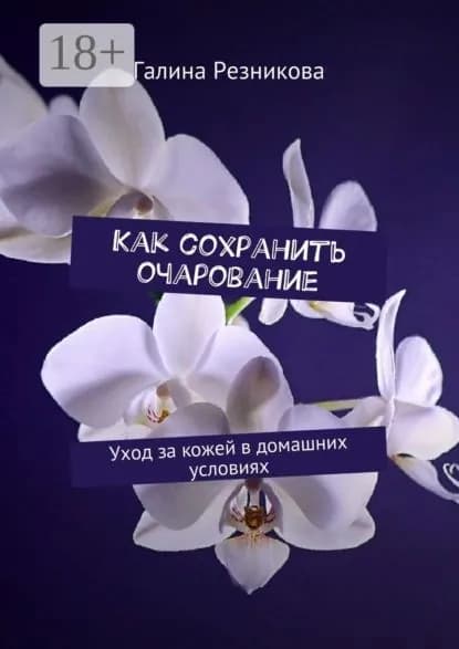 Как сохранить очарование. Уход за кожей в домашних условиях | Резникова Галина | Электронная книга