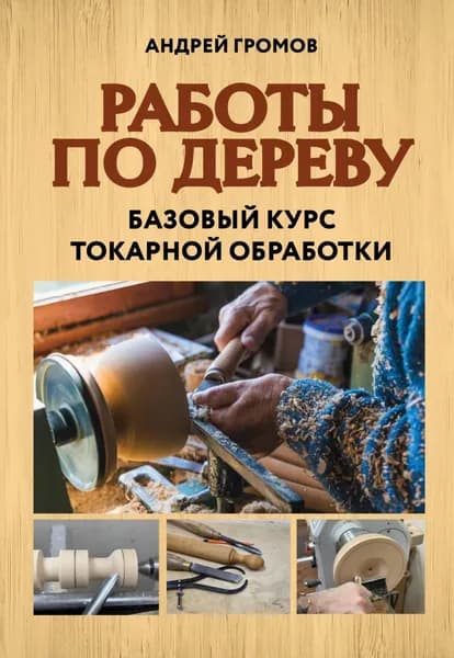 Работы по дереву. Базовый курс токарной обработки | Громов Андрей | Электронная книга