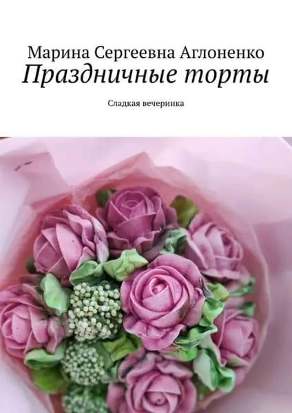 Праздничные торты. Сладкая вечеринка | Аглоненко Марина Сергеевна | Электронная книга