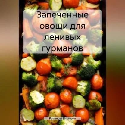 Запеченные овощи для ленивых гурманов | Романова Виктория Алексеевна | Электронная аудиокнига