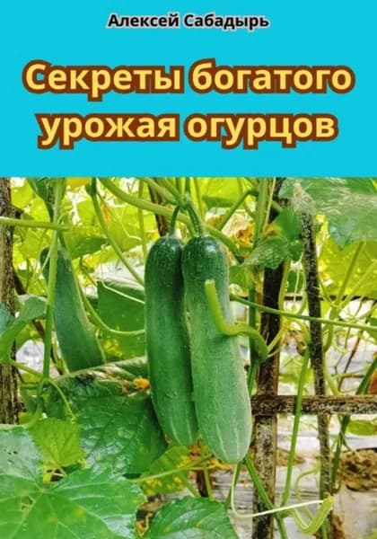 Секреты богатого урожая огурцов | Сабадырь Алексей | Электронная книга
