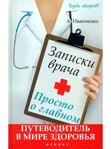 Записки врача. Просто о главном. Путеводитель в мире здоровья | Иванченко Андрей Викторович