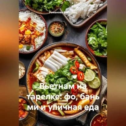Вьетнам на тарелке: фо, бань ми и уличная еда | Романова Виктория Алексеевна | Электронная аудиокнига