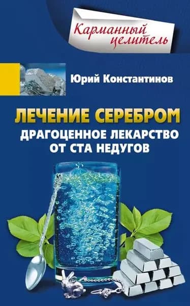 Лечение серебром. Драгоценное лекарство от ста недугов | Константинов Юрий | Электронная книга