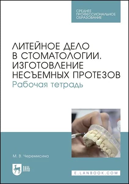 Литейное дело в стоматологии. Изготовление несъемных протезов. Рабочая тетрадь. Учебное пособие для СПО, 2-е изд., стер. | Черемисина Мария Валентиновна