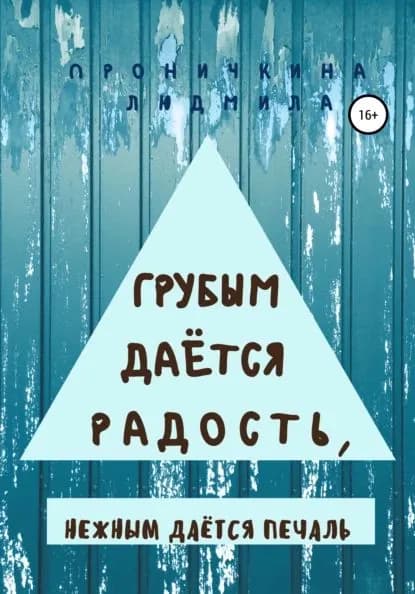 Грубым даётся радость, нежным даётся печаль | Проничкина Людмила Ивановна | Электронная книга