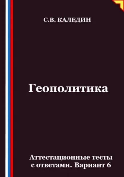 Геополитика. Аттестационные тесты с ответами. Вариант 6 | Каледин Сергей Евгеньевич | Электронная книга