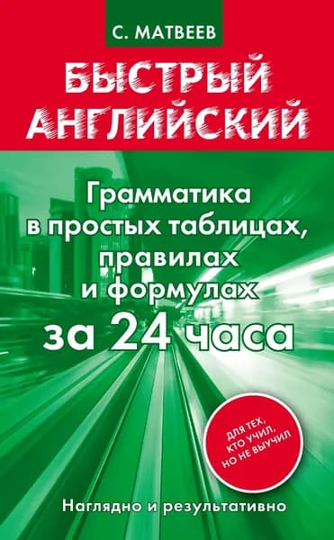 Быстрый английский. Грамматика в простых таблицах, правилах и формулах за 24 часа | Матвеев Сергей Александрович | Электронная книга
