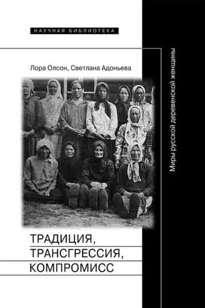 Традиция, трансгрессия, компромисc. Миры русской деревенской женщины | Адоньева Светлана Борисовна, Олсон Лора | Электронная книга