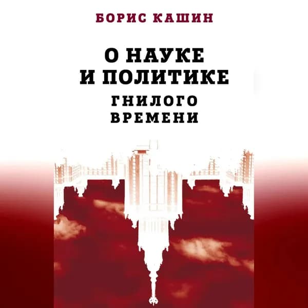 О науке и политике гнилого времени | Кашин Борис Сергеевич | Электронная аудиокнига