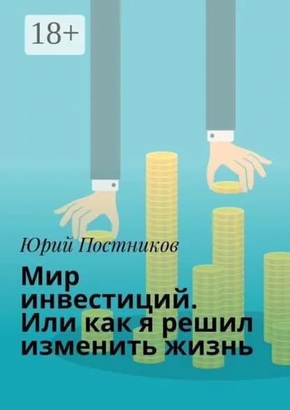 Мир инвестиций. Или как я решил изменить жизнь | Постников Юрий | Электронная книга