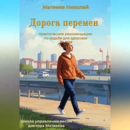 Дорога перемен. Практические рекомендации по ходьбе для здоровья | Матвеев Николай Витальевич | Электронная аудиокнига