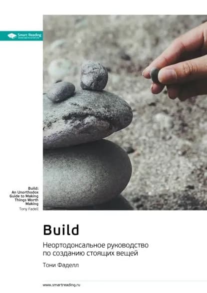 Build. Неортодоксальное руководство по созданию стоящих вещей. Тони Фаделл. Саммари | Smart Reading | Электронная книга