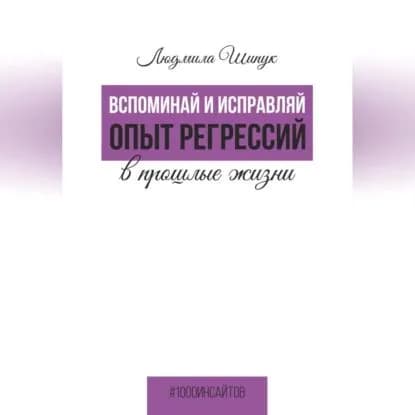 Вспоминай и исправляй. Опыт регрессий в прошлые жизни | Шипук Людмила | Электронная аудиокнига