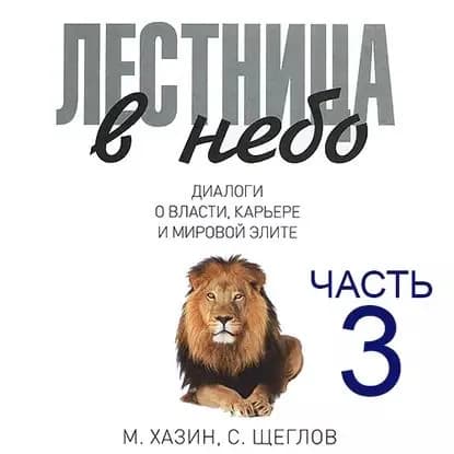 Лестница в небо. Диалоги о власти, карьере и мировой элите. Часть 3 | Хазин Михаил Леонидович, Щеглов Сергей Игоревич | Электронная аудиокнига