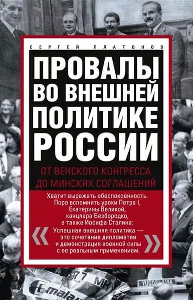 Провалы во внешней политике России. От Венского конгресса до Минских соглашений | Платонов Сергей Федорович | Электронная книга