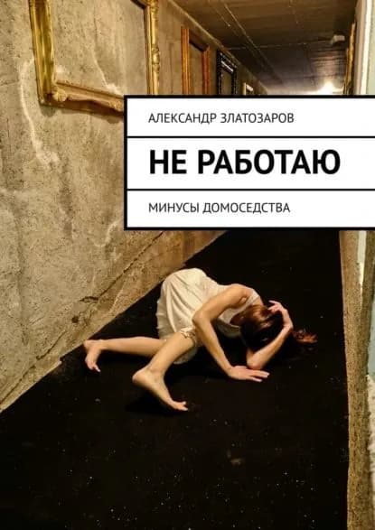 Не работаю. Минусы домоседства | Златозаров Александр | Электронная книга