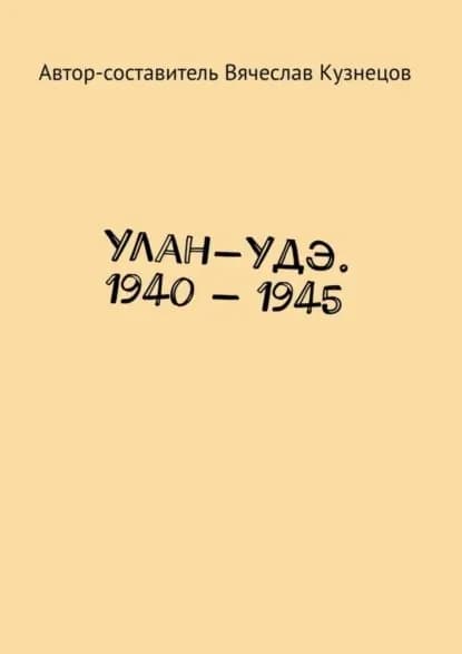Улан-Удэ. 1940 1945 | Кузнецов Вячеслав Николаевич | Электронная книга