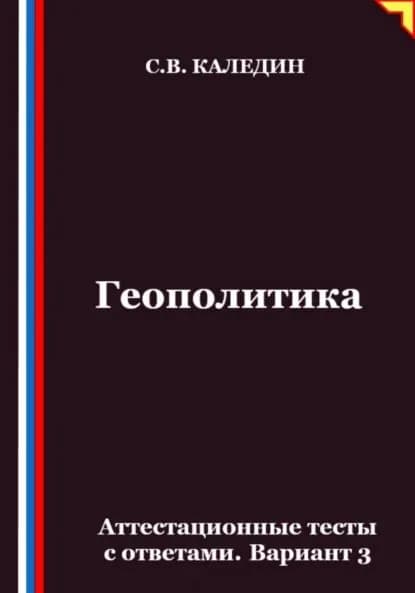 Геополитика. Аттестационные тесты с ответами. Вариант 3 | Каледин Сергей Евгеньевич | Электронная книга