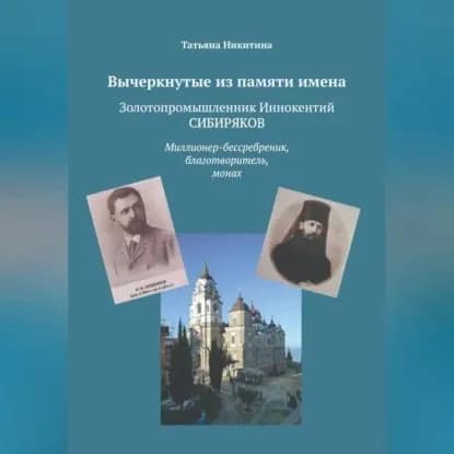 Вычеркнутые из памяти имена. Золотопромышленник Иннокентий Сибиряков. Миллионер-бессребреник, благотворитель, монах | Татьяна Никитина | Электронная аудиокнига