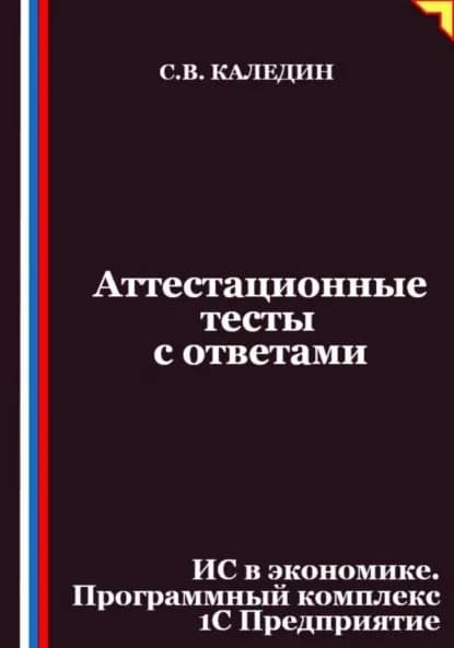 Аттестационные тесты с ответами. ИС в экономике. Программный комплекс 1С Предприятие | Каледин Сергей Евгеньевич | Электронная книга