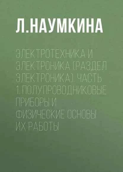 Электротехника и электроника (раздел Электроника). Часть 1. Полупроводниковые приборы и физические основы их работы | Наумкина Л. Г. | Электронная книга
