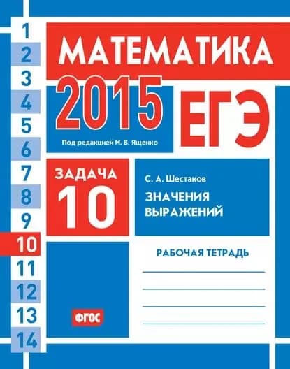 ЕГЭ 2015. Математика. Задача 10. Значения выражений. Рабочая тетрадь | Шестаков Сергей Алексеевич | Электронная книга